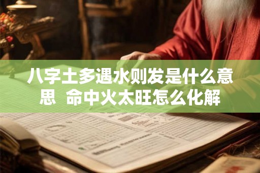 八字土多遇水则发是什么意思  命中火太旺怎么化解