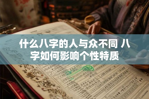 什么八字的人与众不同 八字如何影响个性特质
