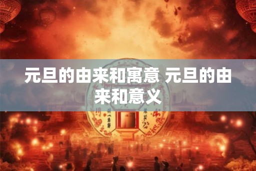 元旦的由来和寓意 元旦的由来和意义