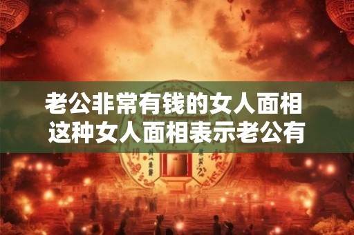 老公非常有钱的女人面相 这种女人面相表示老公有