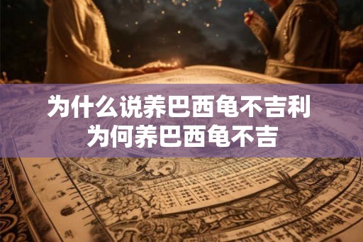 为什么说养巴西龟不吉利 为何养巴西龟不吉