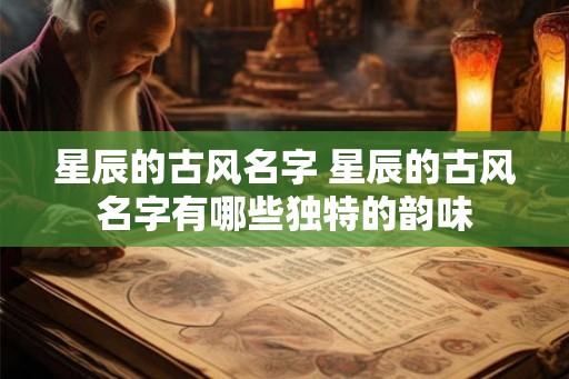 星辰的古风名字 星辰的古风名字有哪些独特的韵味