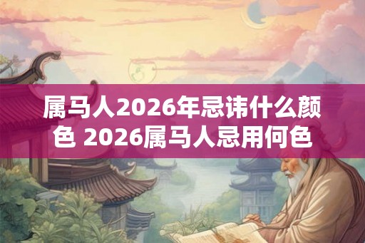 属马人2026年忌讳什么颜色 2026属马人忌用何色