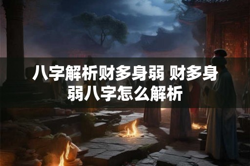 八字解析财多身弱 财多身弱八字怎么解析