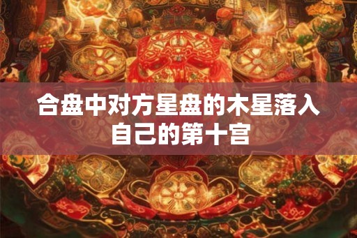 合盘中对方星盘的木星落入自己的第十宫
