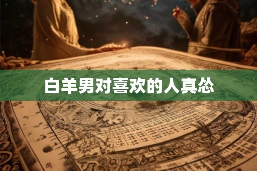 白羊男对喜欢的人真怂 白羊男对喜欢的人真怂