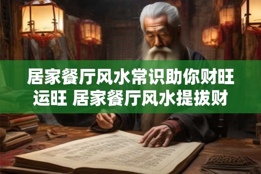 居家餐厅风水常识助你财旺运旺 居家餐厅风水提拔财运秘诀