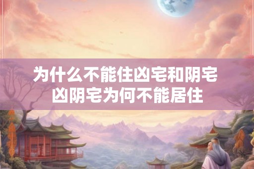 为什么不能住凶宅和阴宅 凶阴宅为何不能居住 为什么不能住凶宅和阴宅 凶阴宅为何不能居住
