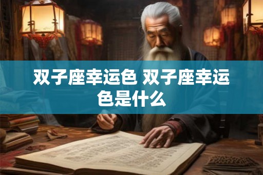 双子座幸运色 双子座幸运色是什么 双子座幸运色 双子座幸运色是什么