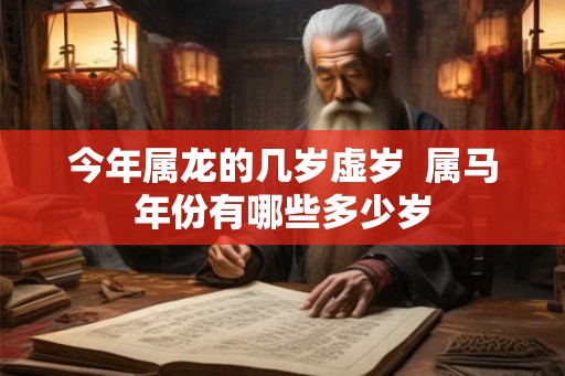 今年属龙的几岁虚岁  属马年份有哪些多少岁
