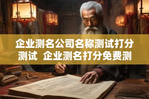 企业测名公司名称测试打分测试  企业测名打分免费测试