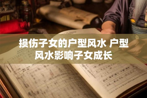 损伤子女的户型风水 户型风水影响子女成长