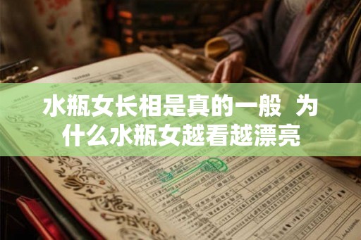 水瓶女长相是真的一般  为什么水瓶女越看越漂亮