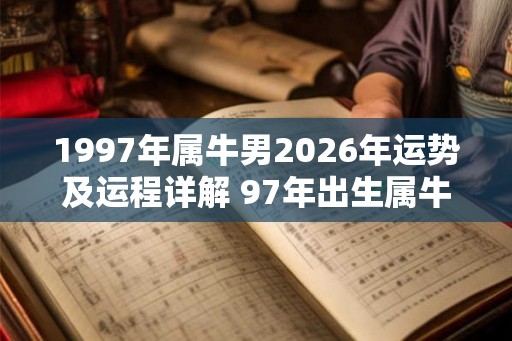 1997年属牛男2026年运势及运程详解 97年出生属牛人2026全年每月运势男性 1997年属牛男2026年运势及运程详解 97年出生属牛人2026全年每月运势男性