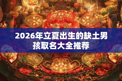 2026年立夏出生的缺土男孩取名大全推荐