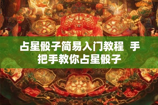 占星骰子简易入门教程  手把手教你占星骰子
