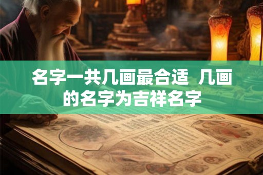 名字一共几画最合适  几画的名字为吉祥名字