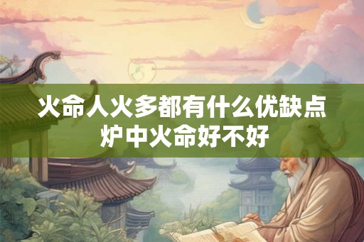 火命人火多都有什么优缺点 炉中火命好不好