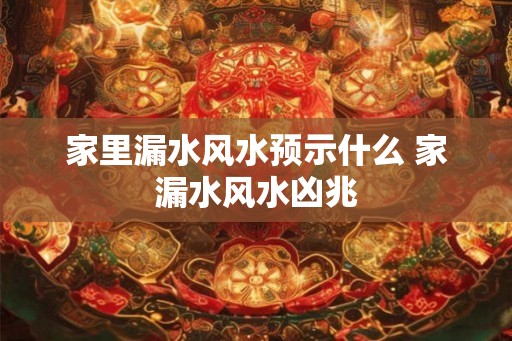 家里漏水风水预示什么 家漏水风水凶兆