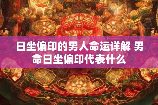 日坐偏印的男人命运详解 男命日坐偏印代表什么
