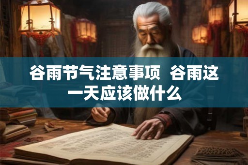 谷雨节气注意事项  谷雨这一天应该做什么