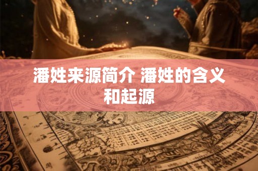 潘姓来源简介 潘姓的含义和起源
