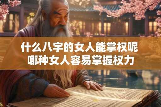 什么八字的女人能掌权呢 哪种女人容易掌握权力