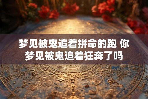 梦见被鬼追着拼命的跑 你梦见被鬼追着狂奔了吗