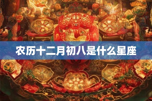 农历十二月初八是什么星座