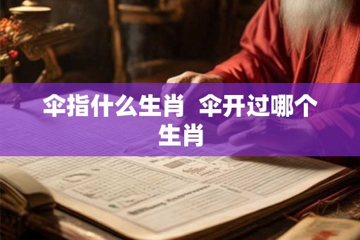 伞指什么生肖  伞开过哪个生肖