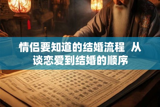 情侣要知道的结婚流程  从谈恋爱到结婚的顺序