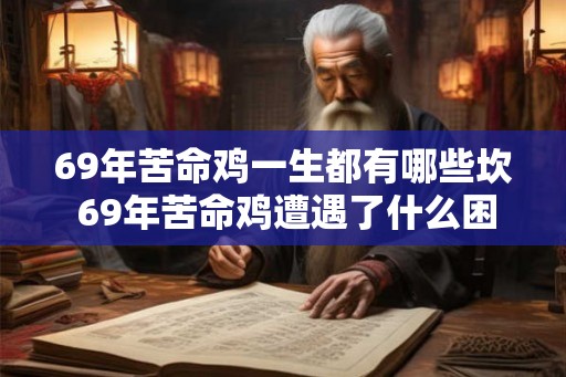 69年苦命鸡一生都有哪些坎 69年苦命鸡遭遇了什么困境
