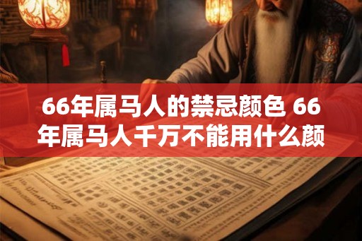 66年属马人的禁忌颜色 66年属马人千万不能用什么颜色