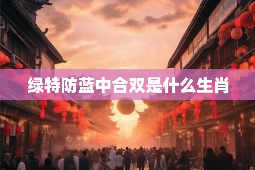 绿特防蓝中合双是什么生肖