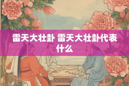 雷天大壮卦 雷天大壮卦代表什么