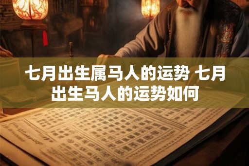 七月出生属马人的运势 七月出生马人的运势如何