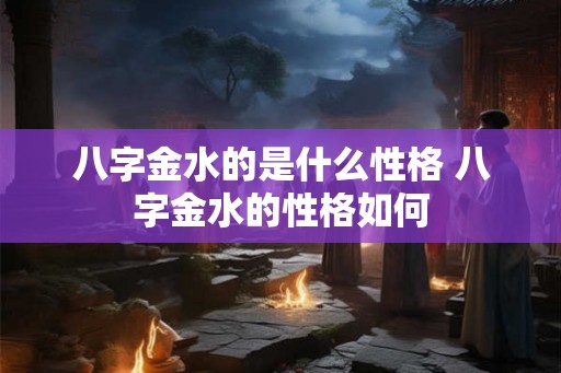 八字金水的是什么性格 八字金水的性格如何
