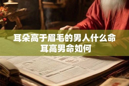 耳朵高于眉毛的男人什么命 耳高男命如何