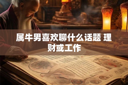 属牛男喜欢聊什么话题 理财或工作