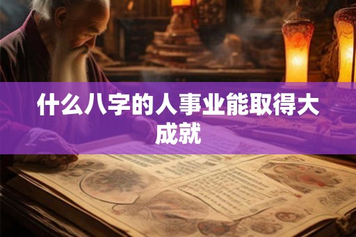 什么八字的人事业能取得大成就