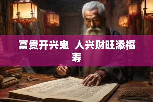 富贵开兴鬼  人兴财旺添福寿