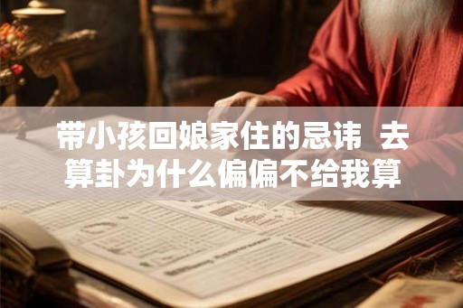 带小孩回娘家住的忌讳  去算卦为什么偏偏不给我算