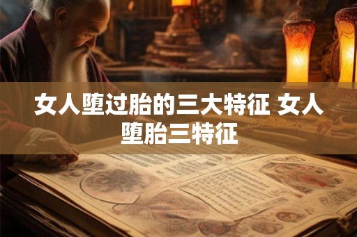 女人堕过胎的三大特征 女人堕胎三特征 女人堕过胎的三大特征 女人堕胎三特征