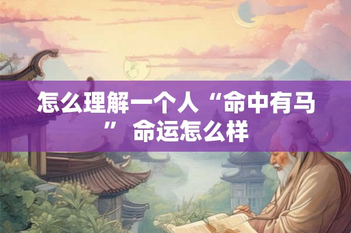 怎么理解一个人“命中有马” 命运怎么样 怎么理解一个人“命中有马” 命运怎么样