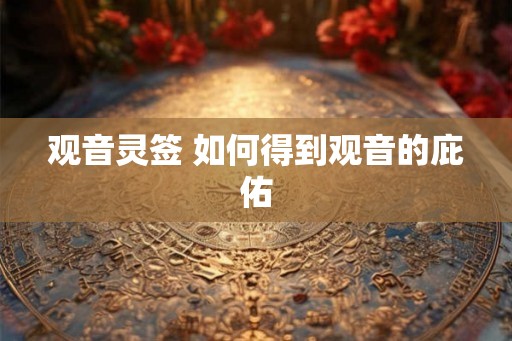 观音灵签 如何得到观音的庇佑