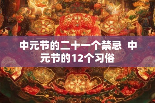 中元节的二十一个禁忌  中元节的12个习俗