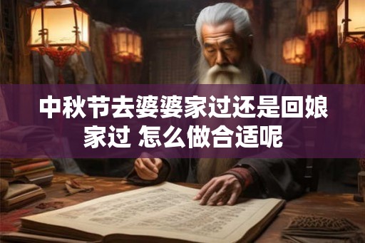 中秋节去婆婆家过还是回娘家过 怎么做合适呢