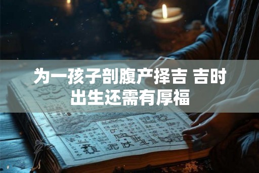 为一孩子剖腹产择吉 吉时出生还需有厚福