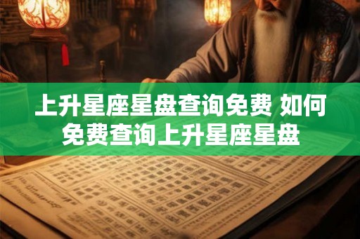 上升星座星盘查询免费 如何免费查询上升星座星盘