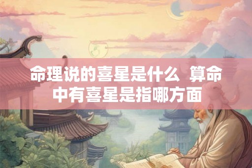命理说的喜星是什么  算命中有喜星是指哪方面